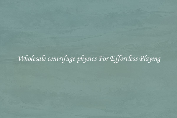 Wholesale centrifuge physics For Effortless Playing