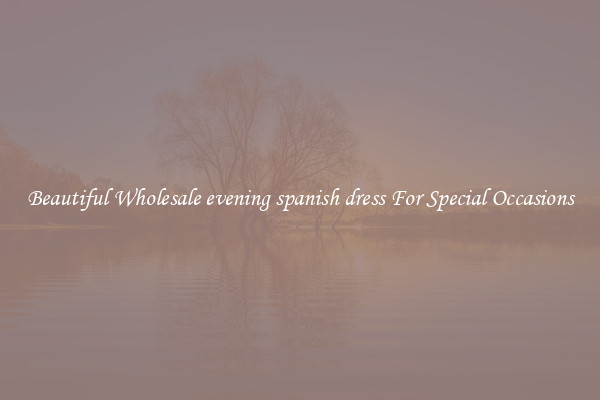 Beautiful Wholesale evening spanish dress For Special Occasions