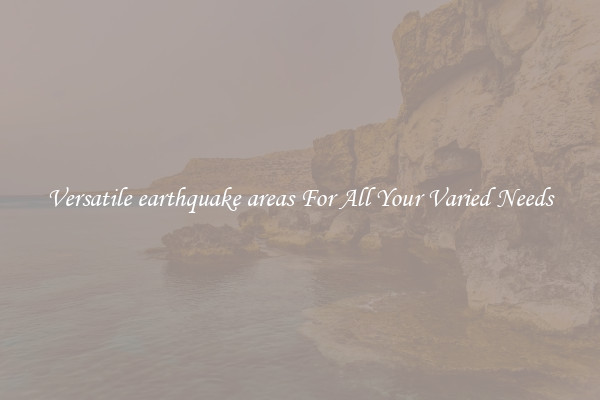 Versatile earthquake areas For All Your Varied Needs