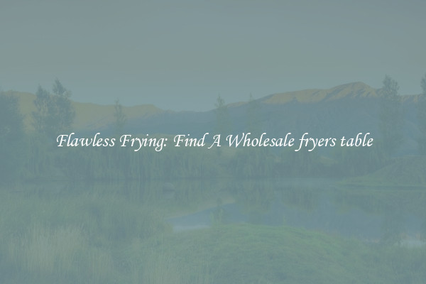 Flawless Frying: Find A Wholesale fryers table