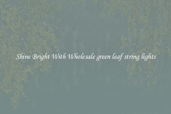 Shine Bright With Wholesale green leaf string lights