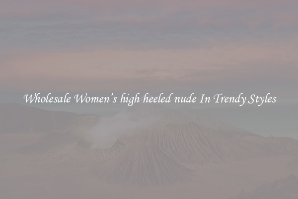 Wholesale Women’s high heeled nude In Trendy Styles