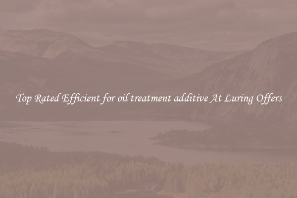 Top Rated Efficient for oil treatment additive At Luring Offers