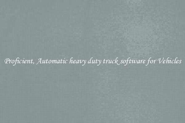 Proficient, Automatic heavy duty truck software for Vehicles