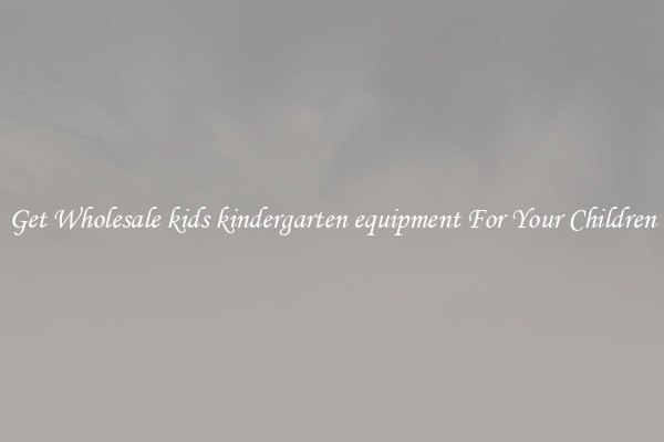 Get Wholesale kids kindergarten equipment For Your Children