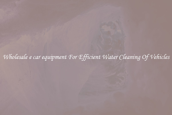 Wholesale e car equipment For Efficient Water Cleaning Of Vehicles