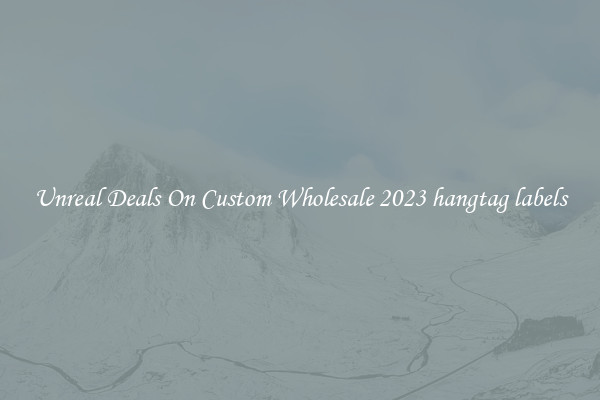 Unreal Deals On Custom Wholesale 2023 hangtag labels