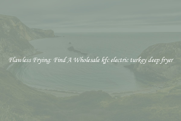 Flawless Frying: Find A Wholesale kfc electric turkey deep fryer