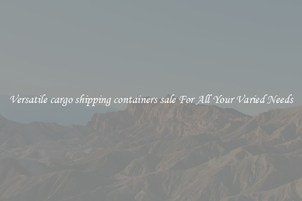 Versatile cargo shipping containers sale For All Your Varied Needs