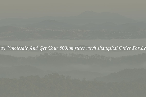 Buy Wholesale And Get Your 800um filter mesh shangshai Order For Less