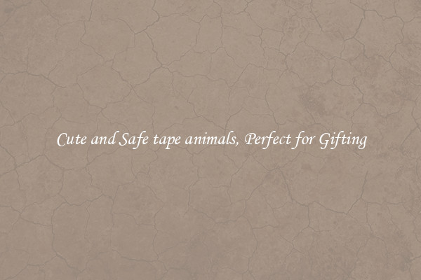 Cute and Safe tape animals, Perfect for Gifting