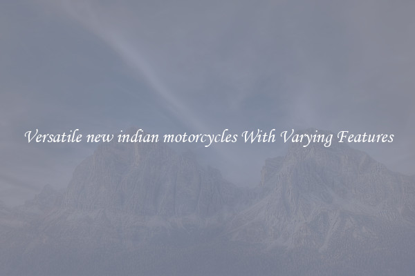Versatile new indian motorcycles With Varying Features