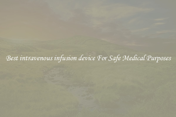 Best intravenous infusion device For Safe Medical Purposes
