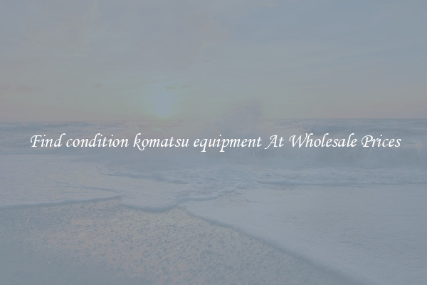 Find condition komatsu equipment At Wholesale Prices