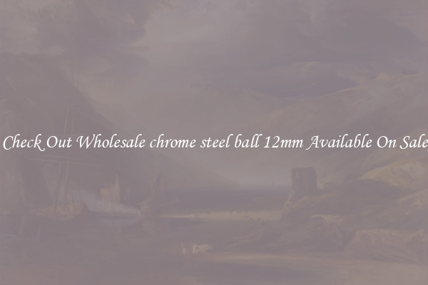 Check Out Wholesale chrome steel ball 12mm Available On Sale