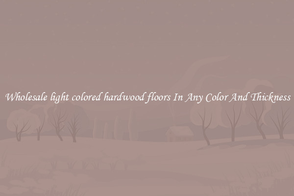 Wholesale light colored hardwood floors In Any Color And Thickness