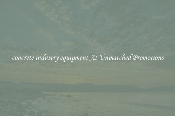 concrete industry equipment At Unmatched Promotions