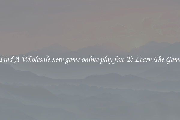 Find A Wholesale new game online play free To Learn The Game