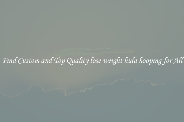 Find Custom and Top Quality lose weight hula hooping for All