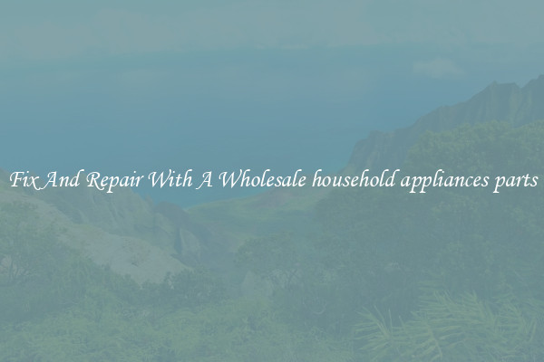 Fix And Repair With A Wholesale household appliances parts