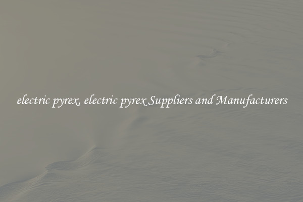 electric pyrex, electric pyrex Suppliers and Manufacturers