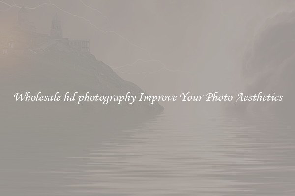 Wholesale hd photography Improve Your Photo Aesthetics