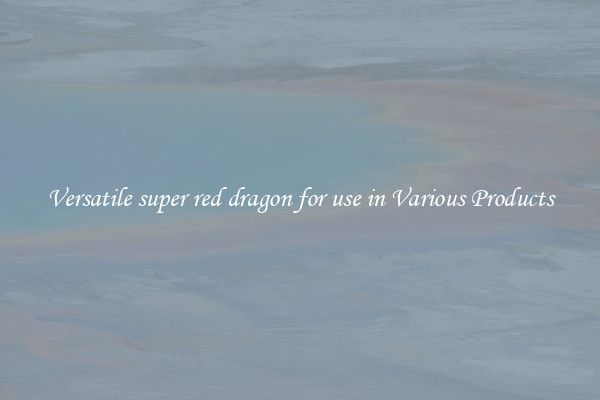 Versatile super red dragon for use in Various Products