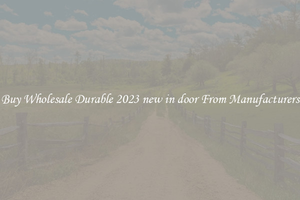 Buy Wholesale Durable 2023 new in door From Manufacturers