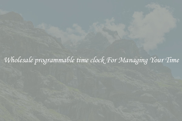 Wholesale programmable time clock For Managing Your Time
