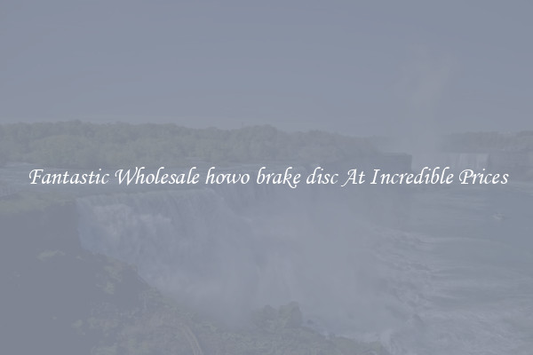 Fantastic Wholesale howo brake disc At Incredible Prices