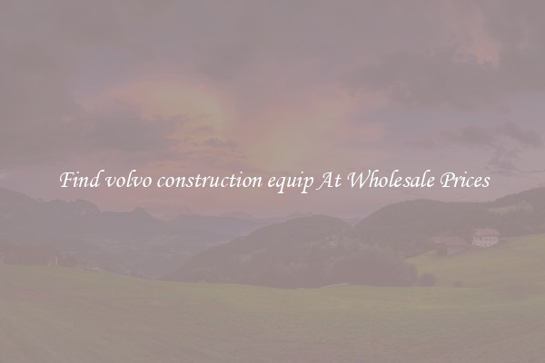 Find volvo construction equip At Wholesale Prices