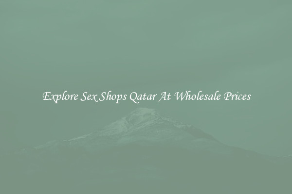 Explore Sex Shops Qatar At Wholesale Prices