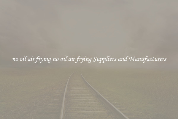 no oil air frying no oil air frying Suppliers and Manufacturers