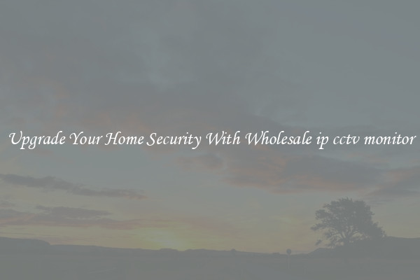 Upgrade Your Home Security With Wholesale ip cctv monitor