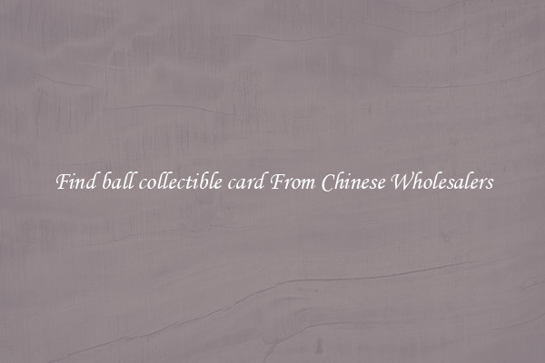 Find ball collectible card From Chinese Wholesalers