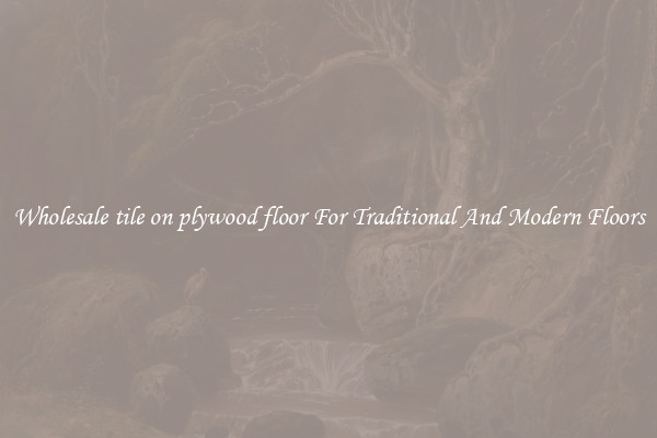 Wholesale tile on plywood floor For Traditional And Modern Floors