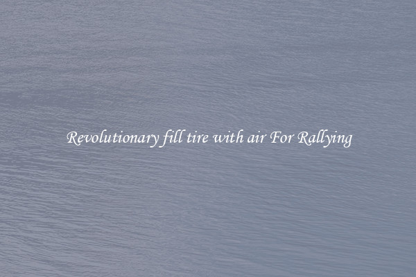 Revolutionary fill tire with air For Rallying
