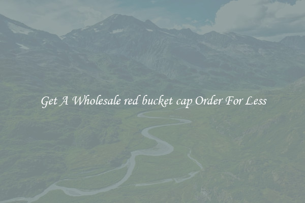 Get A Wholesale red bucket cap Order For Less