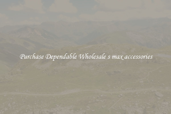 Purchase Dependable Wholesale s max accessories