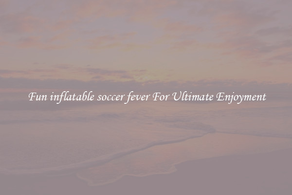 Fun inflatable soccer fever For Ultimate Enjoyment