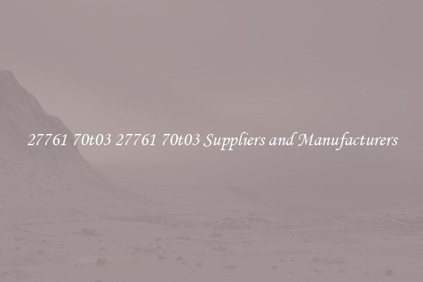 27761 70t03 27761 70t03 Suppliers and Manufacturers