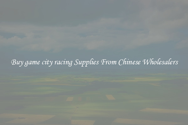 Buy game city racing Supplies From Chinese Wholesalers