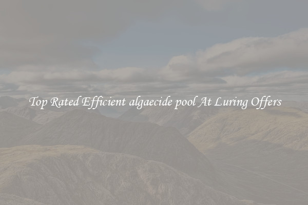 Top Rated Efficient algaecide pool At Luring Offers