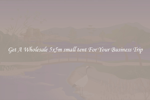 Get A Wholesale 5x5m small tent For Your Business Trip