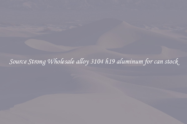 Source Strong Wholesale alloy 3104 h19 aluminum for can stock