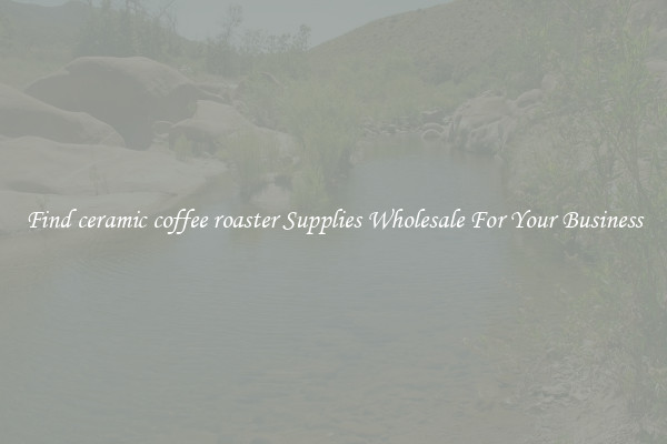 Find ceramic coffee roaster Supplies Wholesale For Your Business
