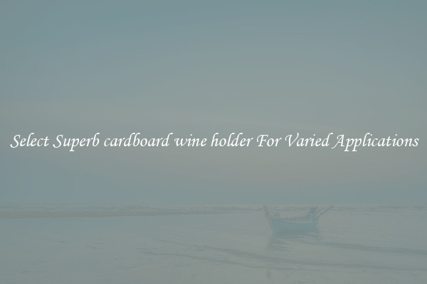 Select Superb cardboard wine holder For Varied Applications