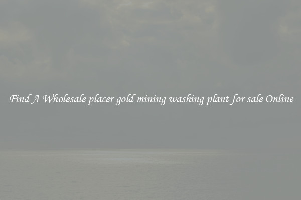 Find A Wholesale placer gold mining washing plant for sale Online