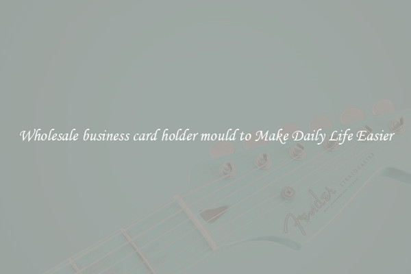 Wholesale business card holder mould to Make Daily Life Easier