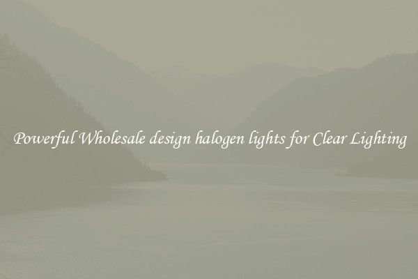 Powerful Wholesale design halogen lights for Clear Lighting